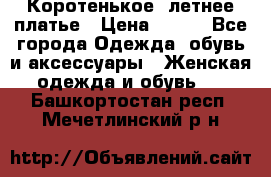 Коротенькое, летнее платье › Цена ­ 550 - Все города Одежда, обувь и аксессуары » Женская одежда и обувь   . Башкортостан респ.,Мечетлинский р-н